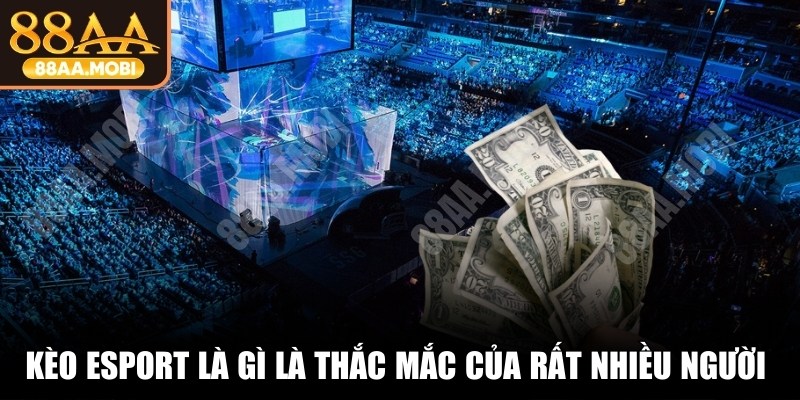 Kèo esport là gì là thắc mắc của rất nhiều người chơi cá cược